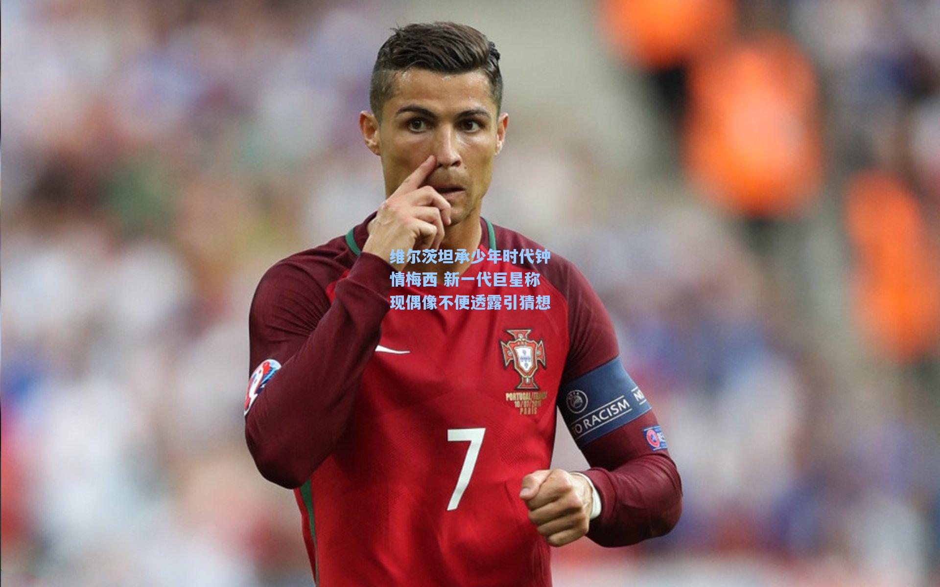 维尔茨坦承少年时代钟情梅西 新一代巨星称现偶像不便透露引猜想