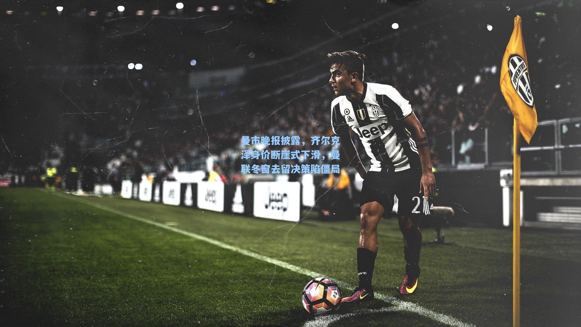 曼市晚报披露，齐尔克泽身价断崖式下滑，曼联冬窗去留决策陷僵局