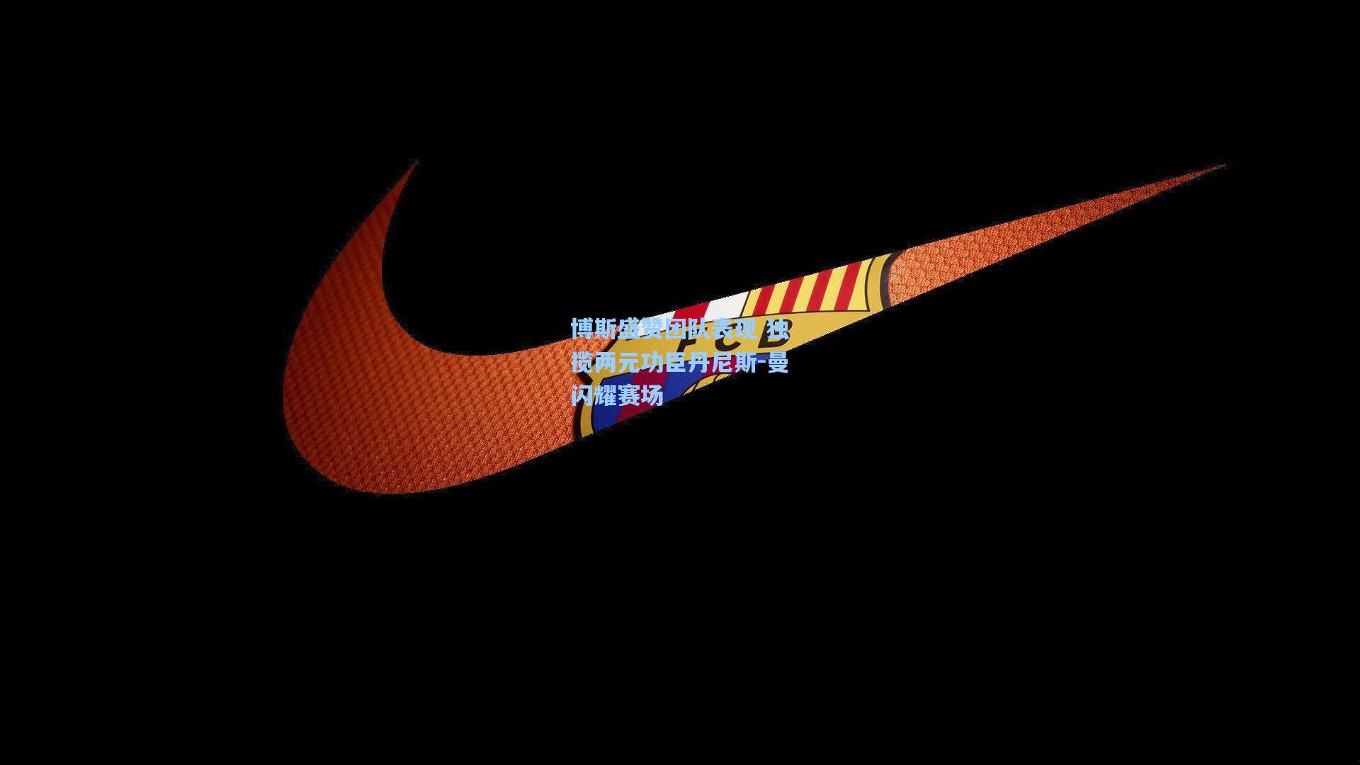 博斯盛赞团队表现 独揽两元功臣丹尼斯-曼闪耀赛场