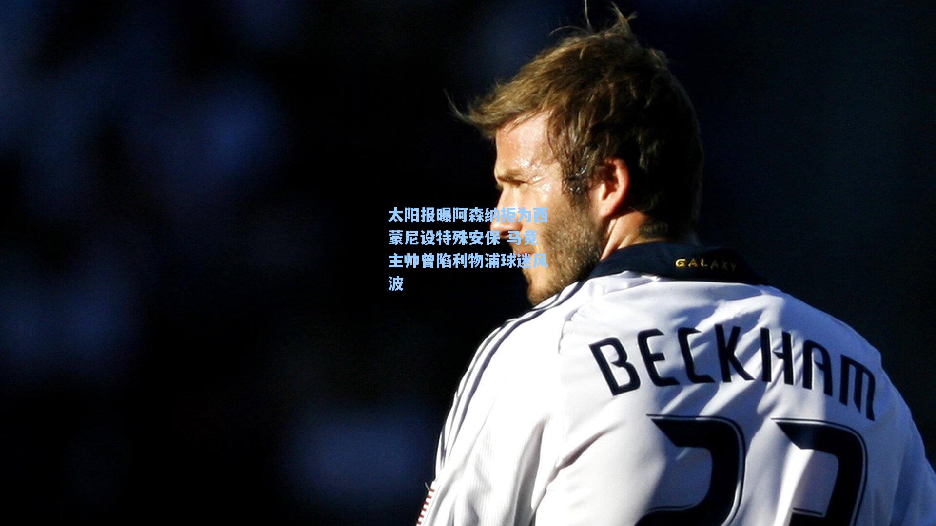 壹号娱乐_太阳报曝阿森纳拒为西蒙尼设特殊安保 马竞主帅曾陷利物浦球迷风波