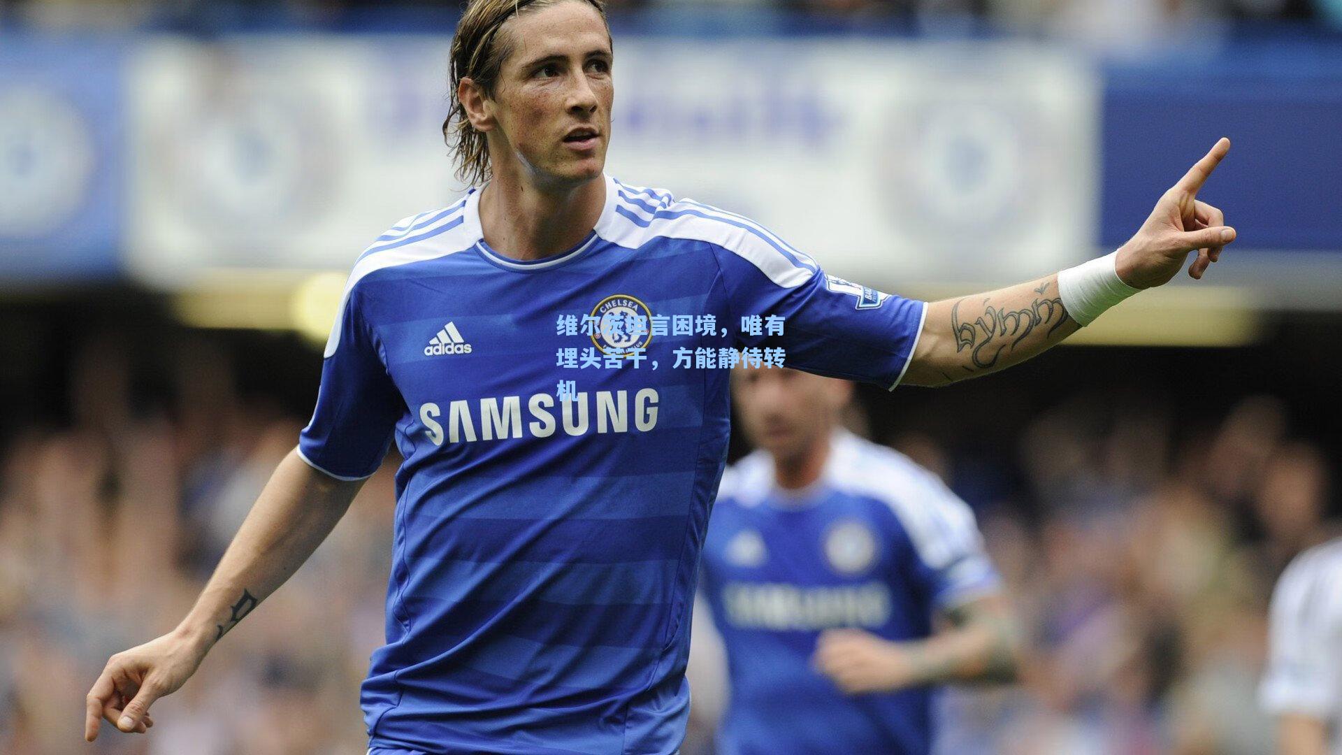 壹号娱乐-维尔茨坦言困境，唯有埋头苦干，方能静待转机