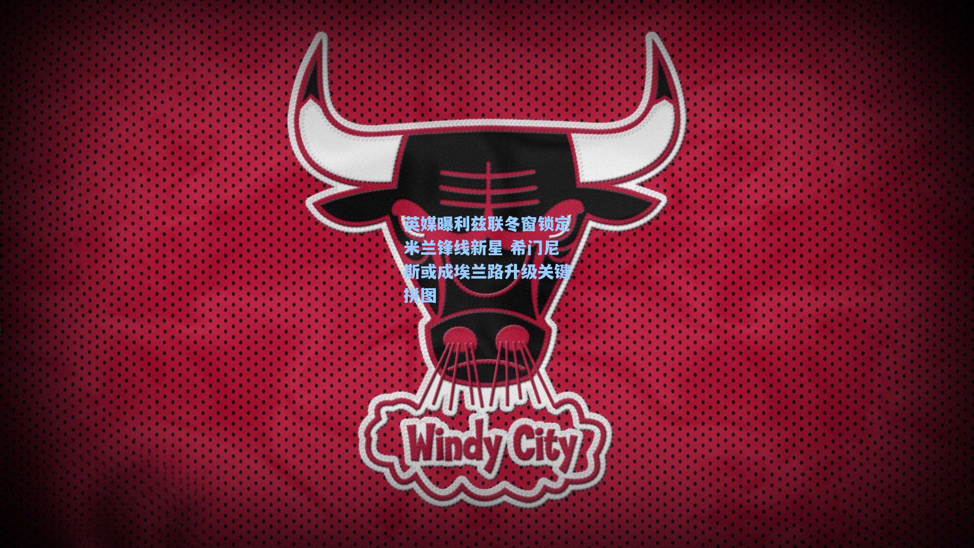 壹号娱乐首页|英媒曝利兹联冬窗锁定米兰锋线新星 希门尼斯或成埃兰路升级关键拼图