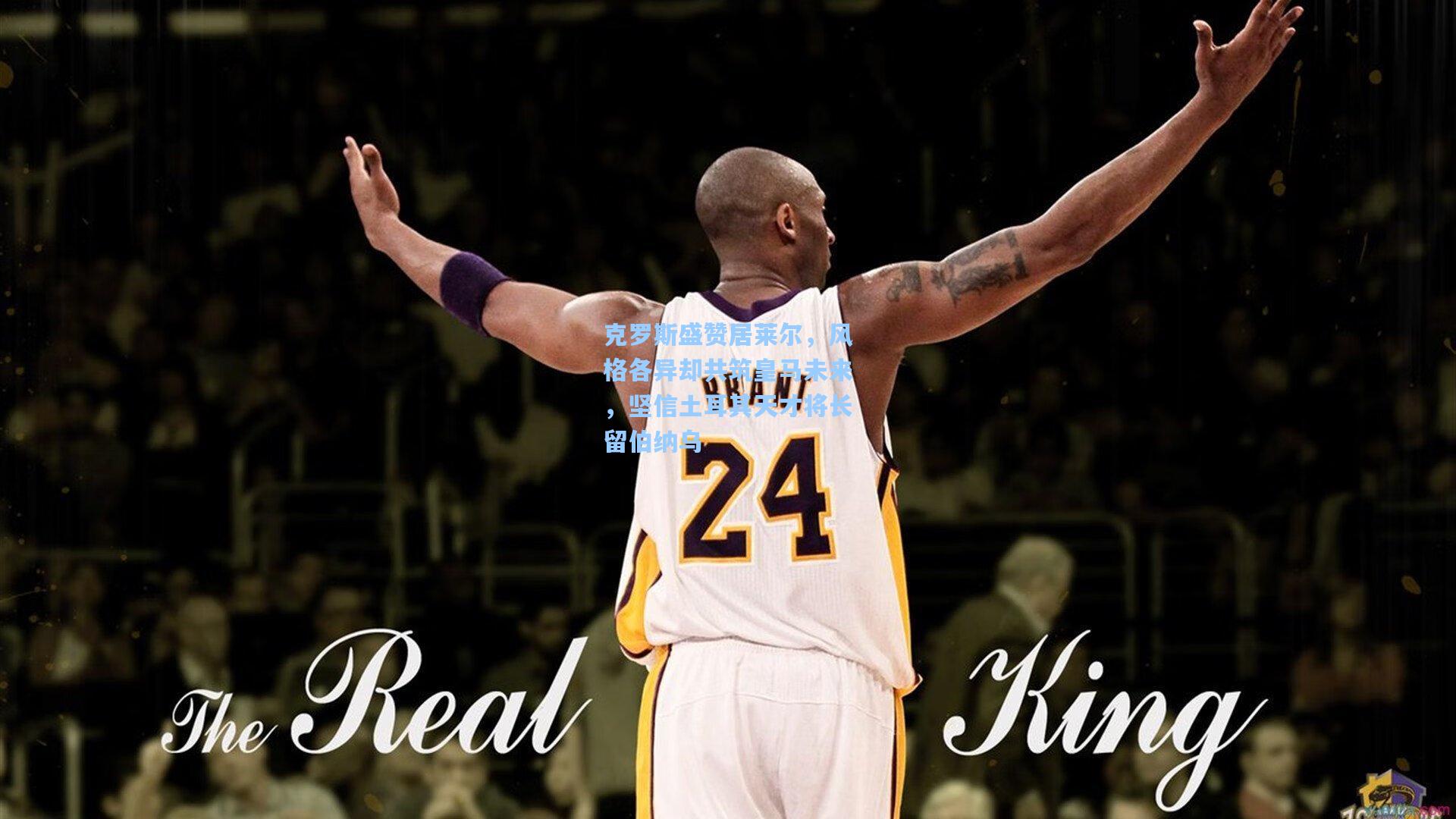 【壹号娱乐下载】克罗斯盛赞居莱尔,风格各异却共筑皇马未来,坚信土耳其天才将长留伯纳乌