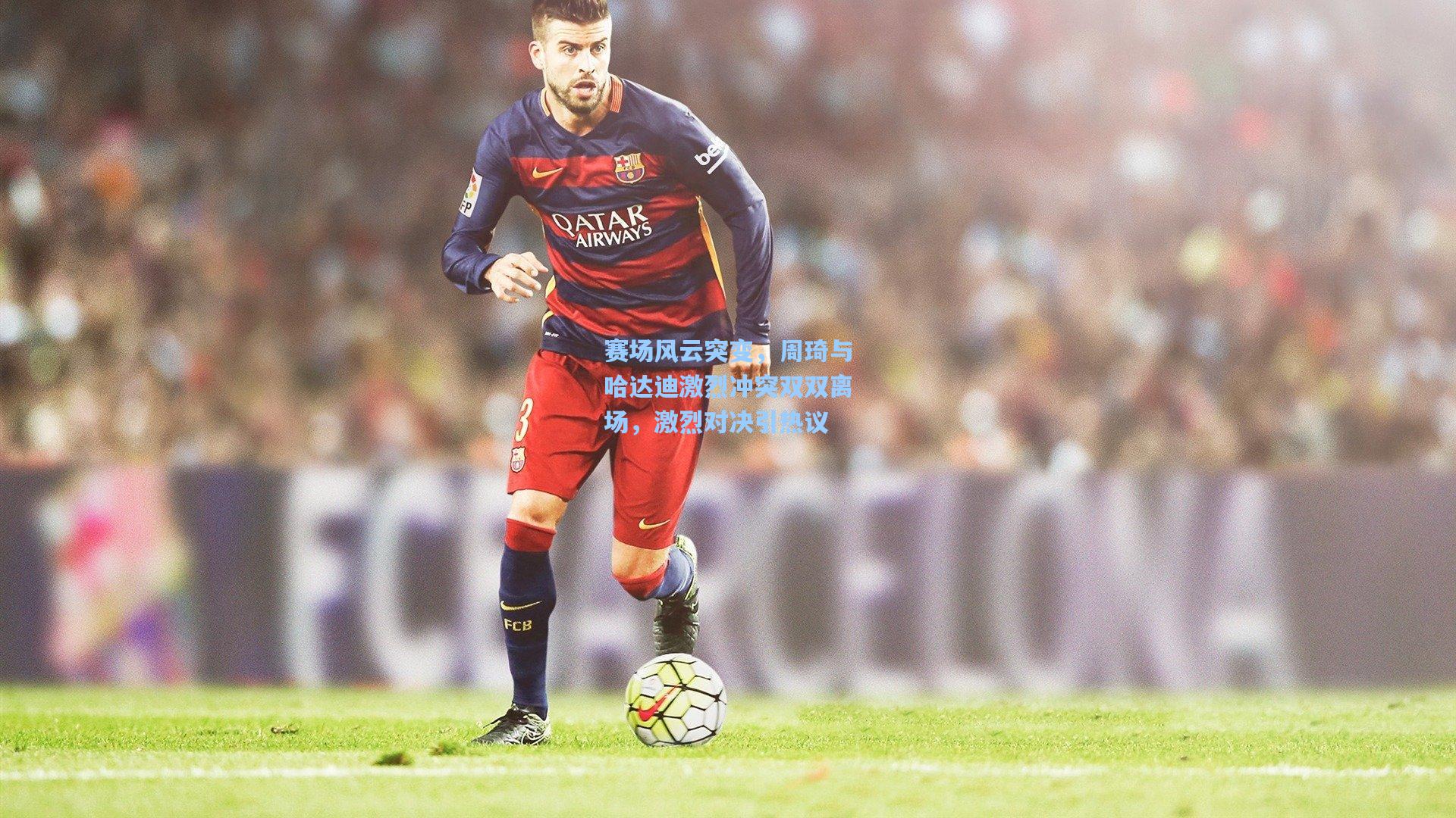 壹号娱乐官网：赛场风云突变，周琦与哈达迪激烈冲突双双离场，激烈对决引热议